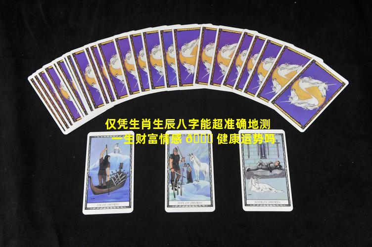 仅凭生肖生辰八字能超准确地测一生财富情感 🍀 健康运势吗